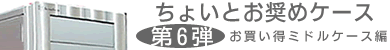 第6弾 お買い得ミドルケース編！