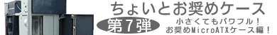 第7弾 お奨めMicroATXケース編！