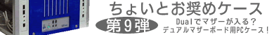 第9弾 デュアルM/B用PCケース！
