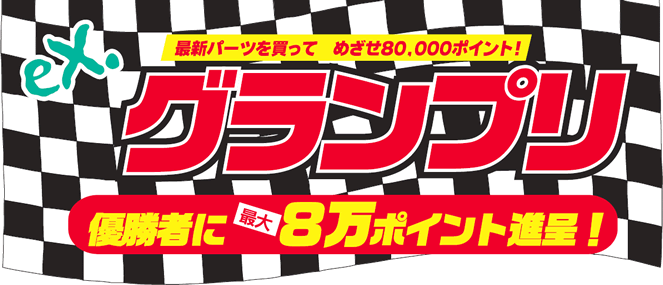 eX.グランプリ 最新パーツを買って めざせ80,000ポイント！