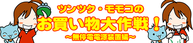 ツンツク・モモコのお買い物大作戦！～無停電電源装置編～