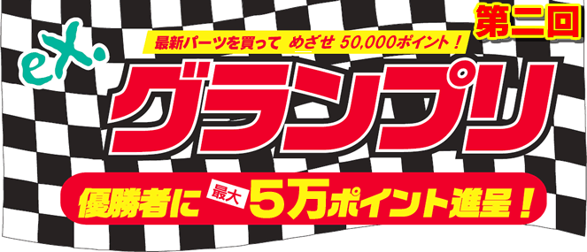 第二回 eX.グランプリ 最新パーツを買って めざせ50,000ポイント！