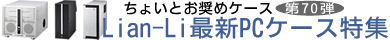 第70弾 Lian-Li最新PCケース特集