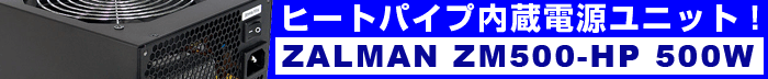 静音電源の真打ち登場！ヒートパイプ内蔵電源ユニット ZALMAN ZM500-HP