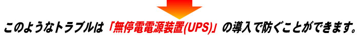 このようなトラブルは「無停電電源装置（UPS）」の導入で防ぐことができます。