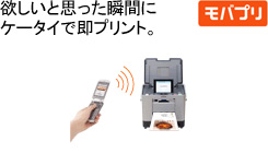 ほしいと思った瞬間にケータイで即プリント。