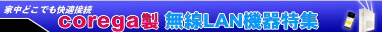 家中どこでも快適接続 corega製無線LAN機器特集