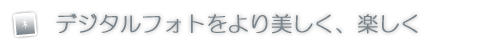 デジタルフォトをより美しく、楽しく