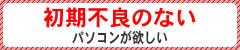 初期不良のないパソコンが欲しい