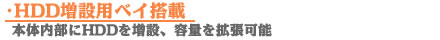 HDD増設用ベイ搭載　本体内部にHDDを増設、容量を拡張可能