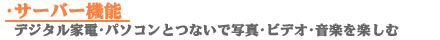 サーバー機能　デジタル家電・パソコンとつないで写真・ビデオ・音楽を楽しむ