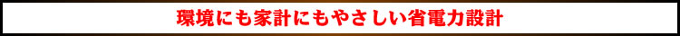 環境にも家計にもやさしい省電力設計