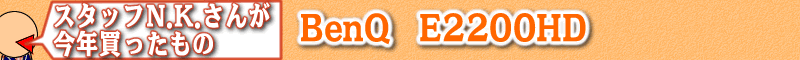 スタッフN.K.さんが今年買ったもの：BenQ E2200HD