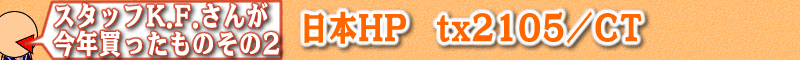 スタッフK.F.さんが今年買ったもの その2：日本HP tx2105/CT