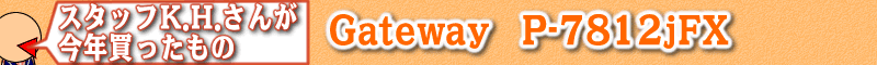 スタッフK.H.さんが今年買ったもの：Gateway P-7812jFX