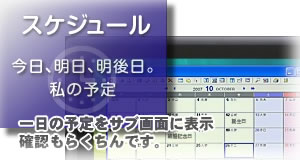 一日の予定をサブ画面に表示。確認もらくちんです。