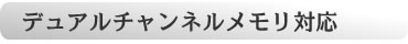パソコンをよりスピーディーに操作できるデュアルチャネル対応メモリ