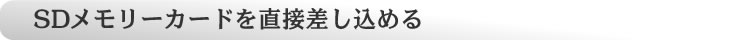 SDメモリーカードを直接差し込めるダイレクト・メモリースロットを搭載