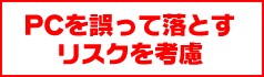 PCを誤って落とすリスクを考慮