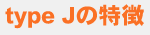 type Jの特徴