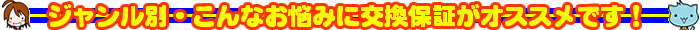 ジャンル別・こんなお悩みに交換保証がオススメです！