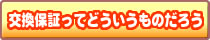 交換保証ってどういうものだろう