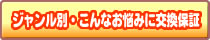 ジャンル別・こんなお悩みに交換保証がオススメです！