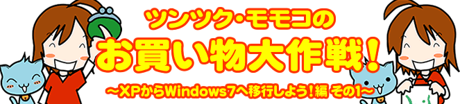 ツンツクモモコのお買い物大作戦！～ WindowsXPからWindows7へ移行しよう！編 ～