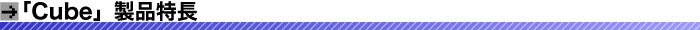 「Cube」製品特長