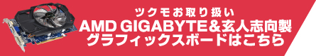 AMD GIGABYTE/玄人志向製 グラフィックスボードはこちら