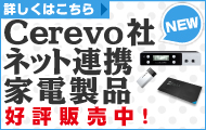 Cerevo社、ネット連携家電製品のお取り扱いを開始しました。