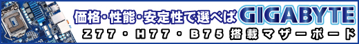 価格・性能・安定性で選べばGIGABYTE Z77・H77・B75搭載マザーボード