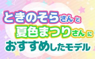 ときのそら さん と 夏色まつり さんにおすすめしたモデル