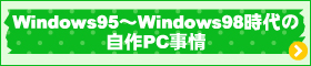 PC製品 今vs昔 番外編 Windows95～Windows98時代の自作PC事情